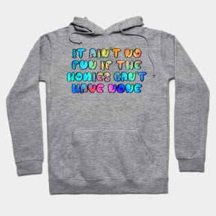 It ain't no fun, if the homies can't have none Hoodie